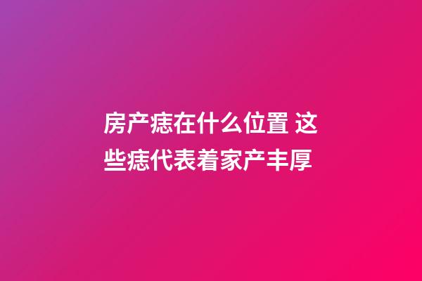 房产痣在什么位置 这些痣代表着家产丰厚